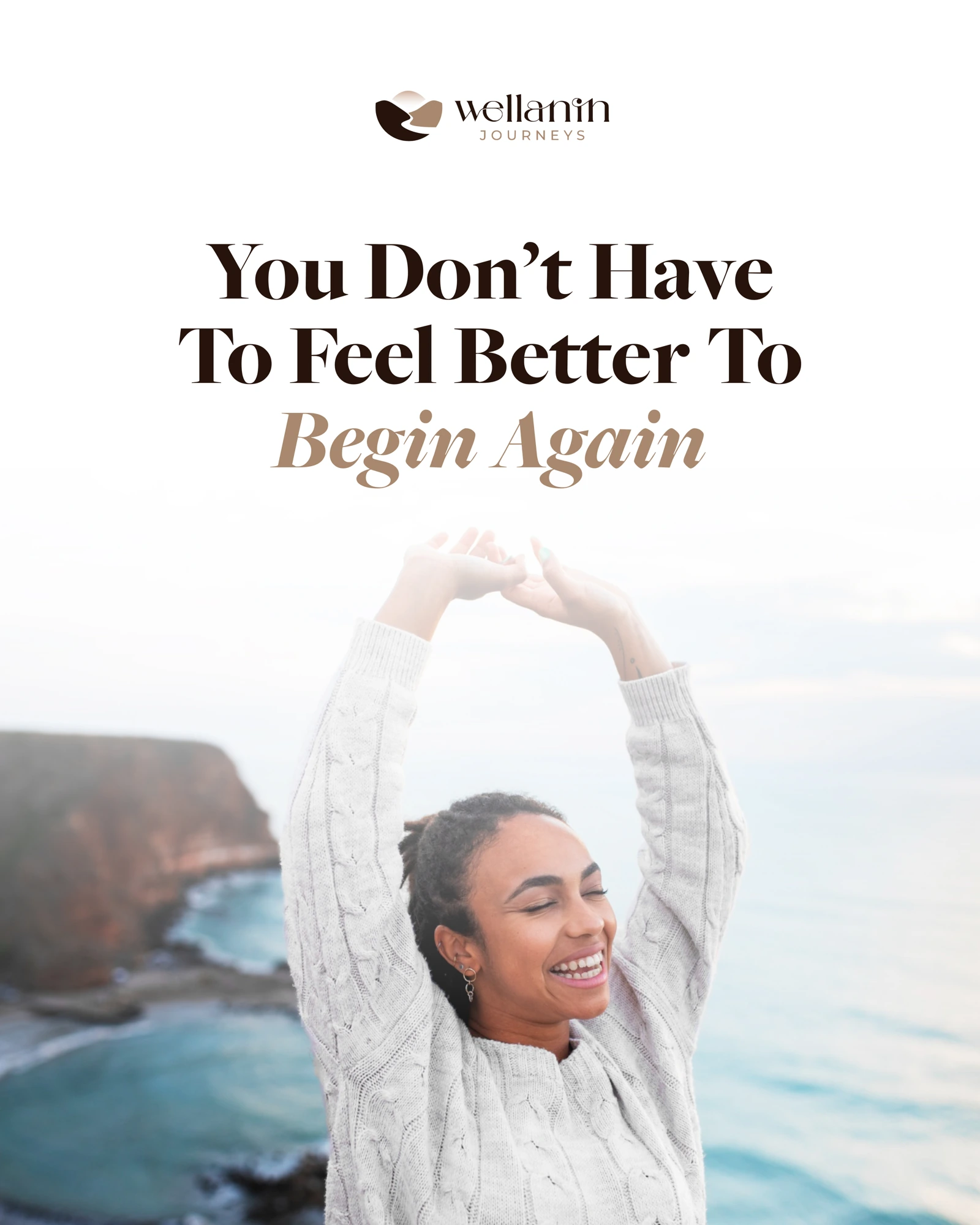 You do not have to feel better to begin again.